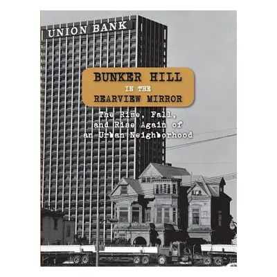 "Bunker Hill in the Rearview Mirror: The Rise, Fall, and Rise Again of an Urban Neighborhood" - 