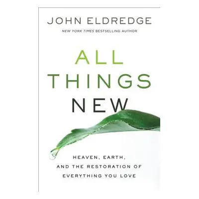 "All Things New: Heaven, Earth, and the Restoration of Everything You Love" - "" ("Eldredge John