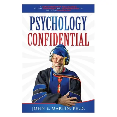 "Psychology Confidential: A Crazy Professor Tells Almost All the Adventures and Misadventures of