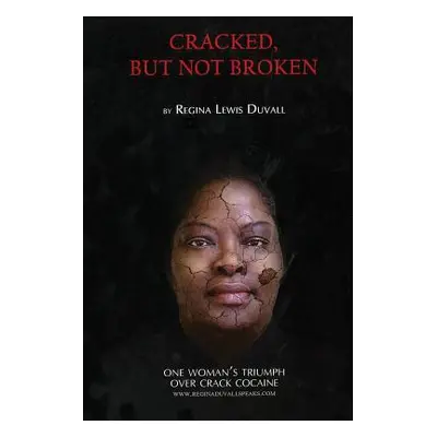 "Cracked, But Not Broken: One Woman's Triumph Over Crack Cocaine" - "" ("Duvall Regina Lewis")