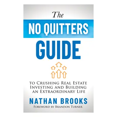 "The No Quitters Guide to Crushing Real Estate Investing and Building an Extraordinary Life" - "