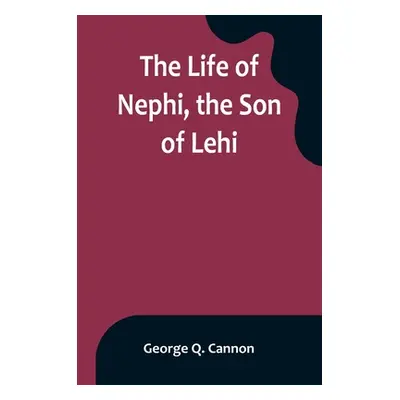 "The Life of Nephi, the Son of Lehi: Who Emigrated from Jerusalem, in Judea, to the Land Which I