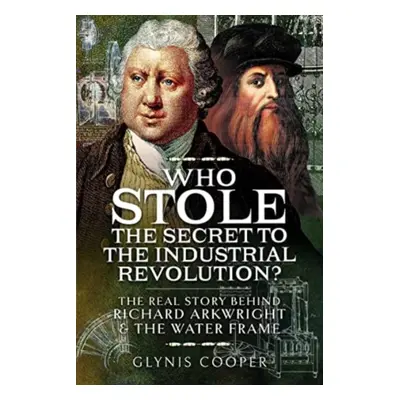 "Who Stole the Secret to the Industrial Revolution?: The Real Story Behind Richard Arkwright and