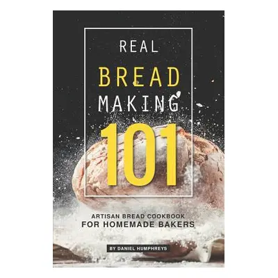 "Real Bread Making 101: Artisan Bread Cookbook for Homemade Bakers" - "" ("Humphreys Daniel")