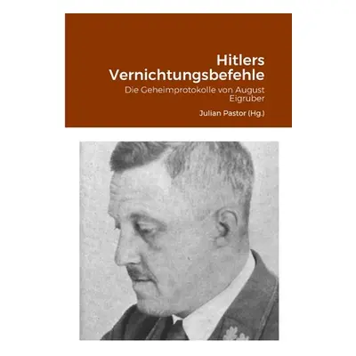 "Hitlers Vernichtungsbefehle: Die Geheimprotokolle von August Eigruber" - "" ("Eigruber August")