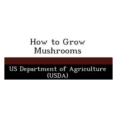 "How to Grow Mushrooms" - "" ("Us Department of Agriculture (Usda)")