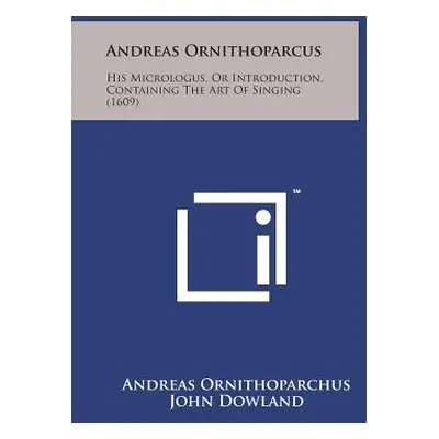 "Andreas Ornithoparcus: His Micrologus, or Introduction, Containing the Art of Singing (1609)" -