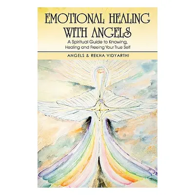 "Emotional Healing with Angels: A Spiritual Guide to Knowing, Healing, and Freeing Your True Sel