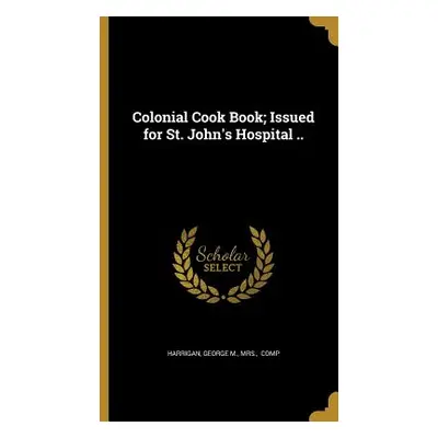 "Colonial Cook Book; Issued for St. John's Hospital .." - "" ("Harrigan George M.")