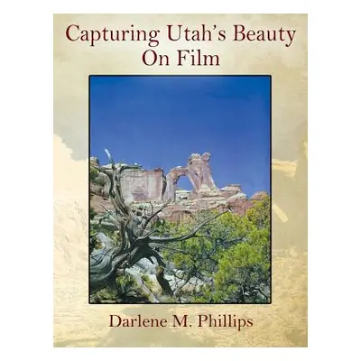 "Capturing Utah's Beauty On Film" - "" ("Phillips Darlene M.")