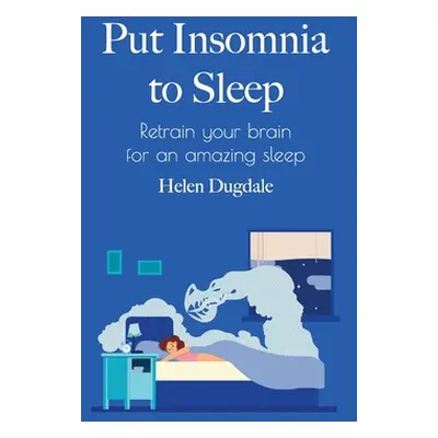 "Put Insomnia to Sleep: Retrain your brain for an amazing sleep" - "" ("Dugdale Helen")