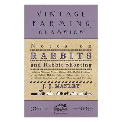 Notes On Rabbits And Rabbit Shooting: Including Notes On: Natural History Of The Rabbit, Prolifi