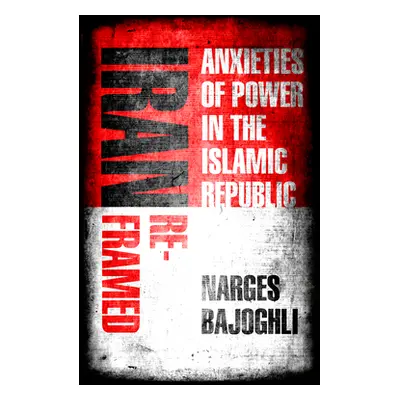 "Iran Reframed: Anxieties of Power in the Islamic Republic" - "" ("Bajoghli Narges")