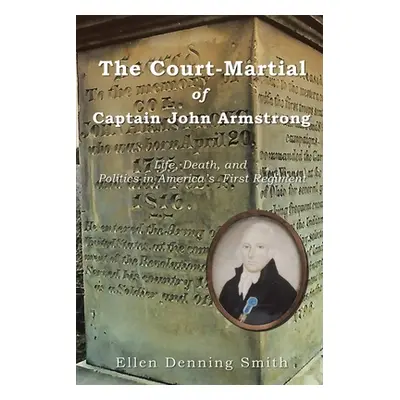 "The Court-Martial of Captain John Armstrong: Life, Death, and Politics in America's First Regim