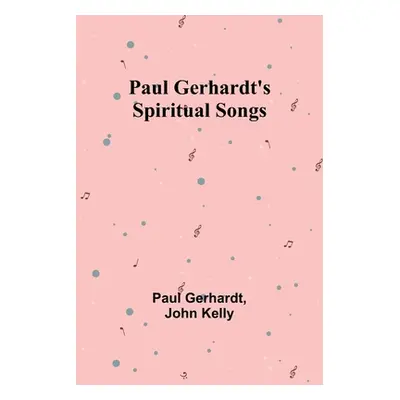 "Paul Gerhardt's Spiritual Songs" - "" ("Gerhardt Paul")