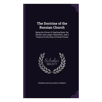 "The Doctrine of the Russian Church: Being the Primer Or Spelling Book, the Shorter and Longer C