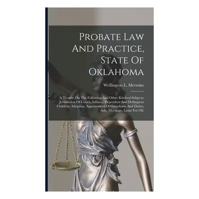 "Probate Law And Practice, State Of Oklahoma: A Treatise On The Following And Other Kindred Subj