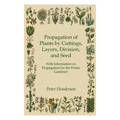 "Propagation of Plants by Cuttings, Layers, Division, and Seed - With Information on Propagation