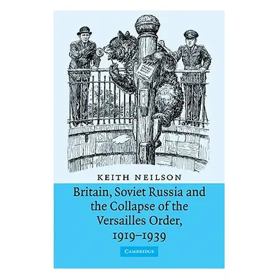 "Britain, Soviet Russia and the Collapse of the Versailles Order, 1919-1939" - "" ("Neilson Keit