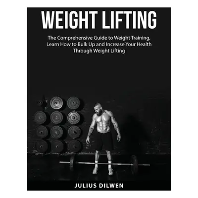 "Weight Lifting: The Comprehensive Guide to Weight Training, Learn How to Bulk Up and Increase Y