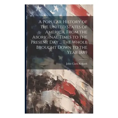 "A Popular History of the United States of America, From the Aboriginal Times to the Present day