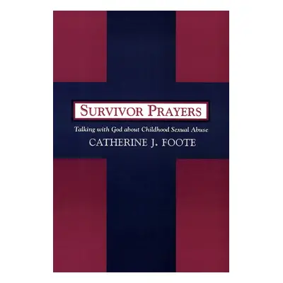 "Survivor Prayers: Talking with God about Childhood Sexual Abuse" - "" ("Foote Catherine J.")