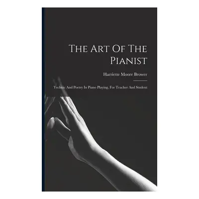 "The Art Of The Pianist: Technic And Poetry In Piano Playing, For Teacher And Student" - "" ("Br