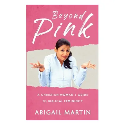 "Beyond Pink: A Christian Woman's Guide to Biblical Femininity" - "" ("Martin Abigail")