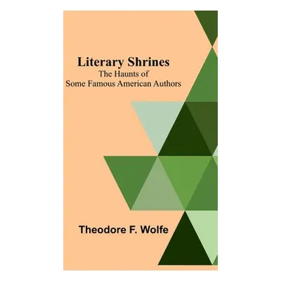 "Literary Shrines: The Haunts of Some Famous American Authors" - "" ("F. Wolfe Theodore")