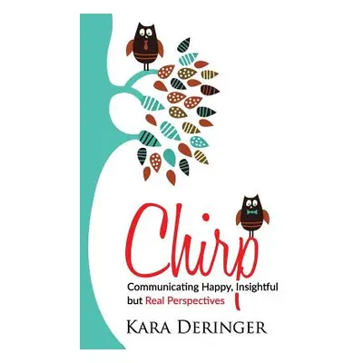 "Chirp: Communicating Happy, Insightful But Real Perspectives" - "" ("Deringer Kara")