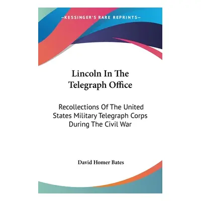 "Lincoln In The Telegraph Office: Recollections Of The United States Military Telegraph Corps Du