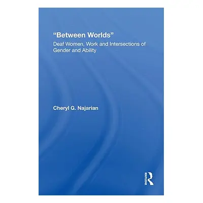 "Between Worlds: Deaf Women, Work and Intersections of Gender and Ability" - "" ("Najarian Chery