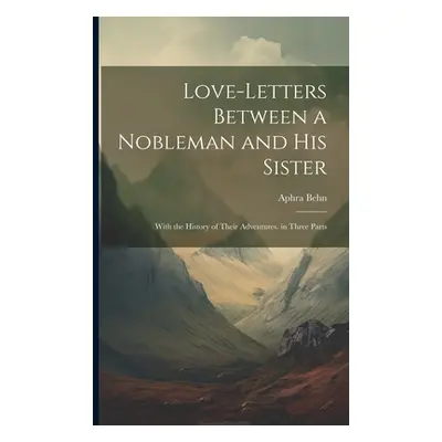 "Love-Letters Between a Nobleman and His Sister: With the History of Their Adventures. in Three 