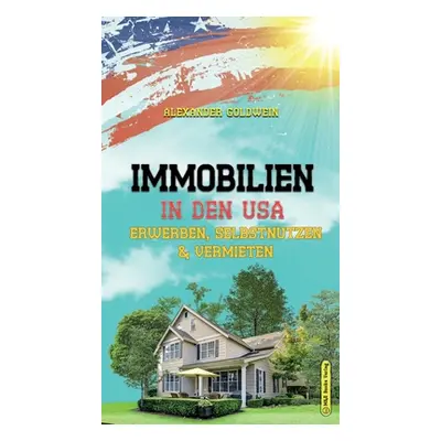 "Immobilien in den USA: Erwerben, Selbstnutzen & Vermieten" - "" ("Goldwein Alexander")