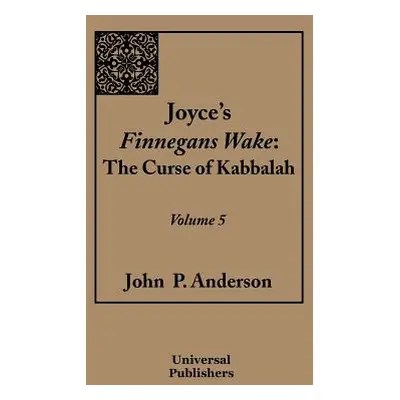 "Joyce's Finnegans Wake: The Curse of Kabbalah Volume 5" - "" ("Anderson John P.")