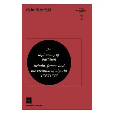 "The Diplomacy of Partition: Britain, France and the Creation of Nigeria, 1890-1898" - "" ("Hirs