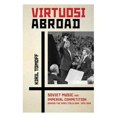 "Virtuosi Abroad: Soviet Music and Imperial Competition During the Early Cold War, 1945-1958" - 