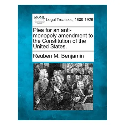 "Plea for an Anti-Monopoly Amendment to the Constitution of the United States." - "" ("Benjamin 