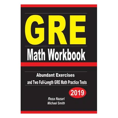 "GRE Math Workbook: Abundant Exercises and Two Full-Length GRE Math Practice Tests" - "" ("Nazar