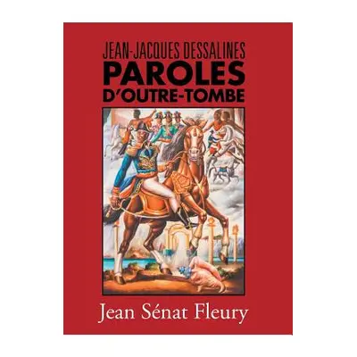 "Jean-Jacques Dessalines: Paroles D'Outre-Tombe" - "" ("Fleury Jean Senat Fleury")