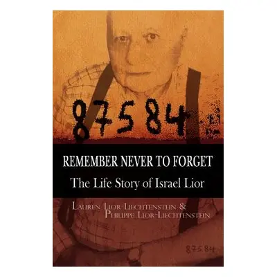 "Remember Never to Forget: The Life Story of Israel Lior" - "" ("Lauren Lior-Liechtenstein Lior-