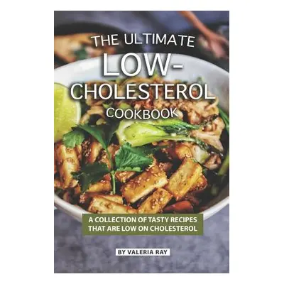 "The Ultimate Low-Cholesterol Cookbook: A Collection of Tasty Recipes That Are Low on Cholestero