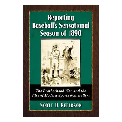 "Reporting Baseball's Sensational Season of 1890: The Brotherhood War and the Rise of Modern Spo