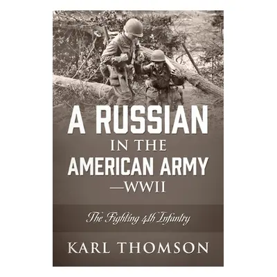 "A Russian in the American Army - WWII: The Fighting 4th Infantry" - "" ("Thomson Karl")