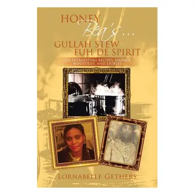 "Honey Bea's... Gullah Stew Fuh de Spirit: Life Everlasting Recipes, Sayings, Ministries, and St