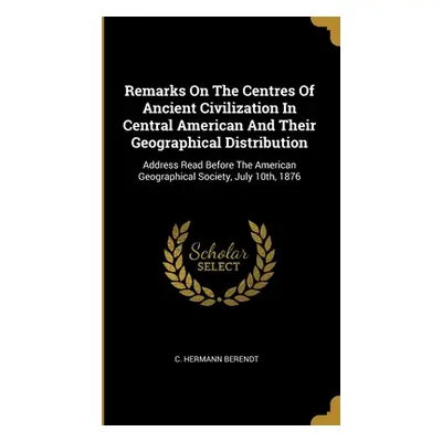 "Remarks On The Centres Of Ancient Civilization In Central American And Their Geographical Distr