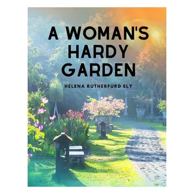 "A Woman's Hardy Garden" - "" ("Helena Rutherfurd Ely")