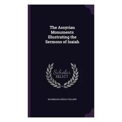 "The Assyrian Monuments Illustrating the Sermons of Isaiah" - "" ("Kellner Maximilian Lindsay")