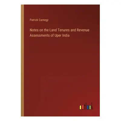 "Notes on the Land Tenures and Revenue Assessments of Uper India" - "" ("Carnegy Patrick")