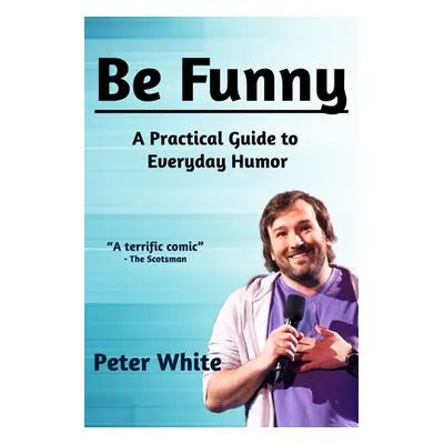 "Be Funny: A Practical Guide to Everyday Humor" - "" ("White Peter")